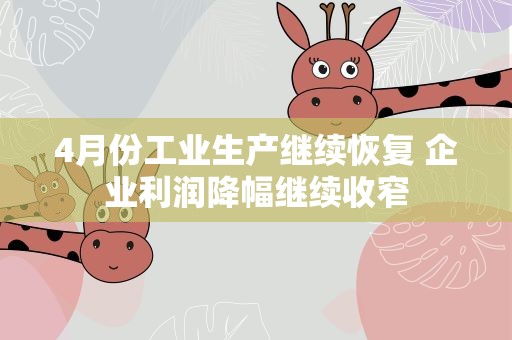 4月份工业生产继续恢复 企业利润降幅继续收窄