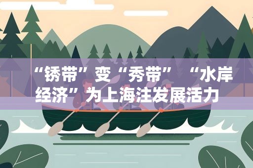 “锈带”变“秀带” “水岸经济”为上海注发展活力