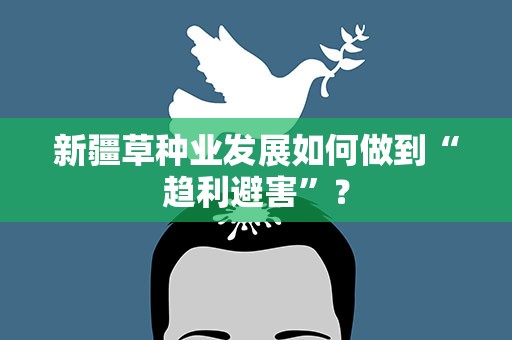新疆草种业发展如何做到“趋利避害”？
