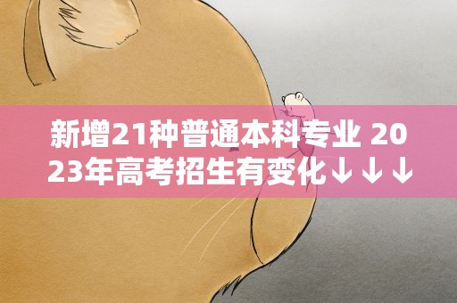 新增21种普通本科专业 2023年高考招生有变化↓↓↓