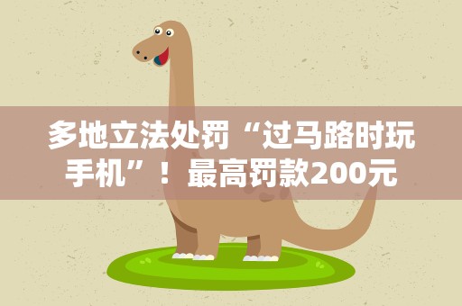 多地立法处罚“过马路时玩手机”！最高罚款200元