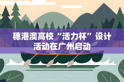 穗港澳高校“活力杯”设计活动在广州启动