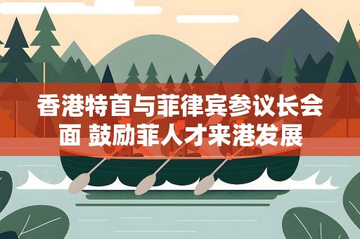 香港特首与菲律宾参议长会面 鼓励菲人才来港发展