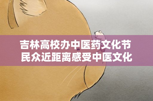 吉林高校办中医药文化节 民众近距离感受中医文化