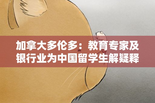 加拿大多伦多：教育专家及银行业为中国留学生解疑释惑