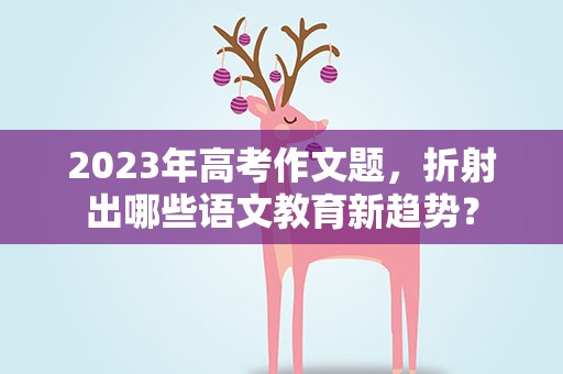 2023年高考作文题，折射出哪些语文教育新趋势？