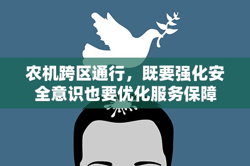 农机跨区通行，既要强化安全意识也要优化服务保障