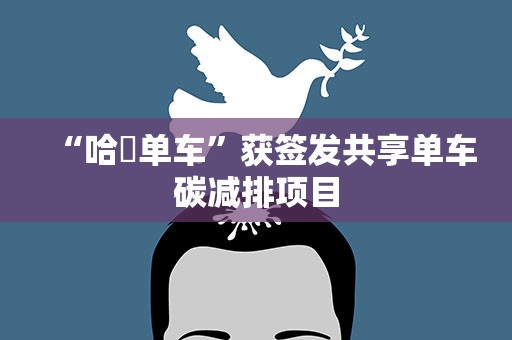 “哈啰单车”获签发共享单车碳减排项目