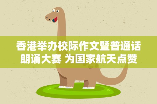 香港举办校际作文暨普通话朗诵大赛 为国家航天点赞