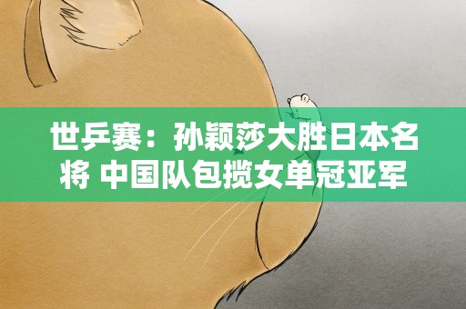 世乒赛：孙颖莎大胜日本名将 中国队包揽女单冠亚军