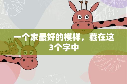 一个家最好的模样，藏在这3个字中