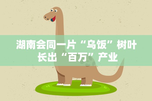 湖南会同一片“乌饭”树叶 长出“百万”产业