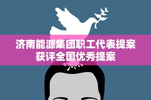 济南能源集团职工代表提案获评全国优秀提案