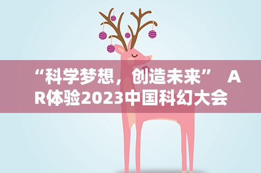 “科学梦想，创造未来”  AR体验2023中国科幻大会