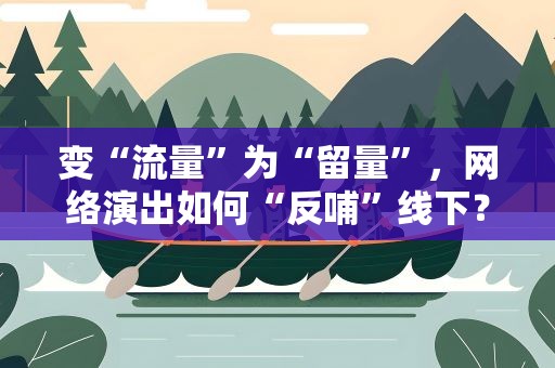 变“流量”为“留量”，网络演出如何“反哺”线下？