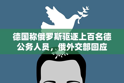 德国称俄罗斯驱逐上百名德公务人员，俄外交部回应