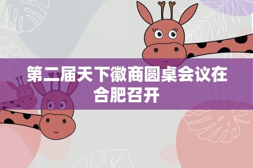 第二届天下徽商圆桌会议在合肥召开