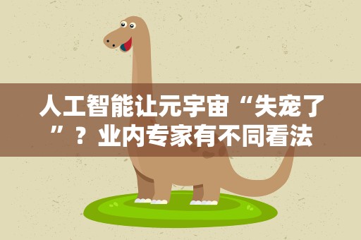 人工智能让元宇宙“失宠了”？业内专家有不同看法