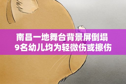 南昌一地舞台背景屏倒塌 9名幼儿均为轻微伤或擦伤