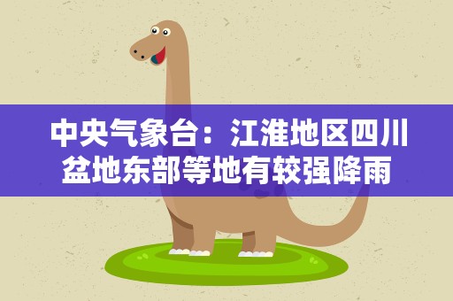 中央气象台：江淮地区四川盆地东部等地有较强降雨