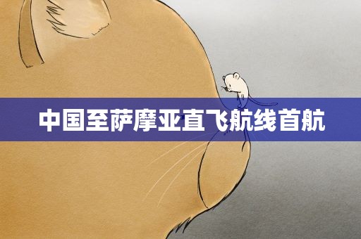 中国至萨摩亚直飞航线首航
