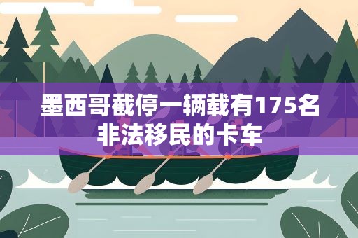 墨西哥截停一辆载有175名非法移民的卡车