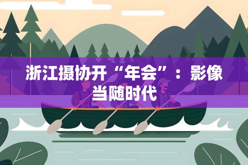 浙江摄协开“年会”：影像当随时代