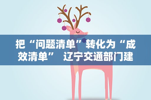 把“问题清单”转化为“成效清单”  辽宁交通部门建立有效机制解决企业大件运输难题