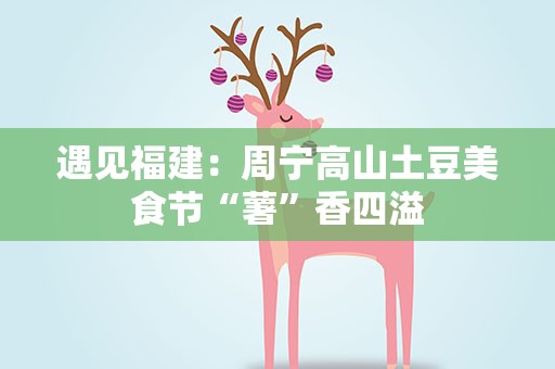 遇见福建：周宁高山土豆美食节“薯”香四溢