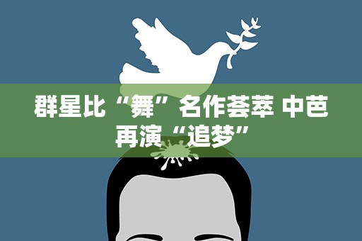 群星比“舞”名作荟萃 中芭再演“追梦”