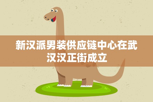 新汉派男装供应链中心在武汉汉正街成立