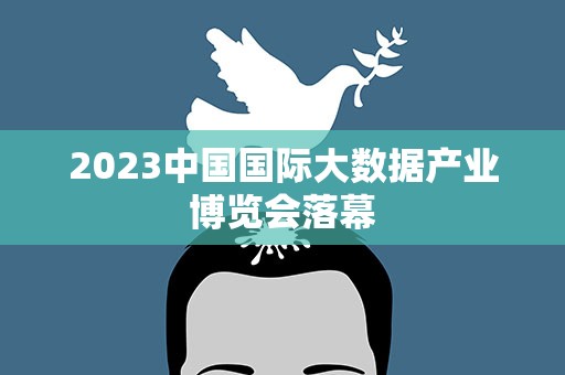 2023中国国际大数据产业博览会落幕
