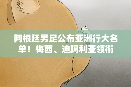 阿根廷男足公布亚洲行大名单！梅西、迪玛利亚领衔