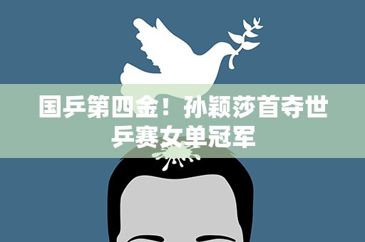 国乒第四金！孙颖莎首夺世乒赛女单冠军
