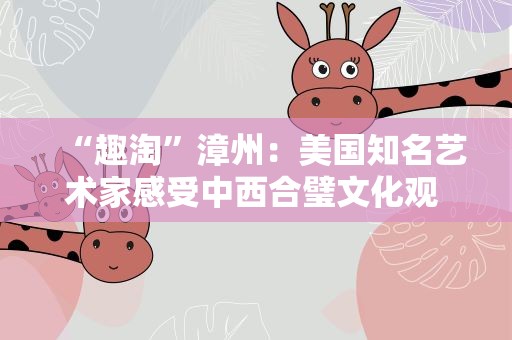 “趣淘”漳州：美国知名艺术家感受中西合璧文化观  古城玩转木偶
