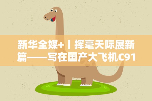 新华全媒+丨挥毫天际展新篇——写在国产大飞机C919投入商业运营之际