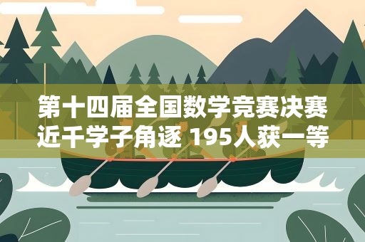 第十四届全国数学竞赛决赛近千学子角逐 195人获一等奖