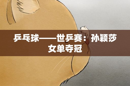 乒乓球——世乒赛：孙颖莎女单夺冠