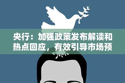 央行：加强政策发布解读和热点回应，有效引导市场预期