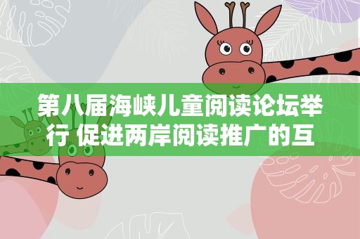 第八届海峡儿童阅读论坛举行 促进两岸阅读推广的互动与交流