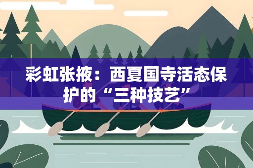 彩虹张掖：西夏国寺活态保护的“三种技艺”