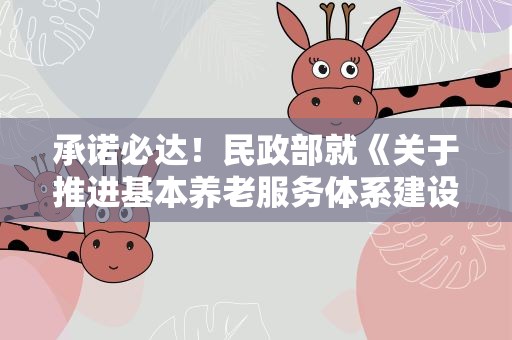 承诺必达！民政部就《关于推进基本养老服务体系建设的意见》答记者问