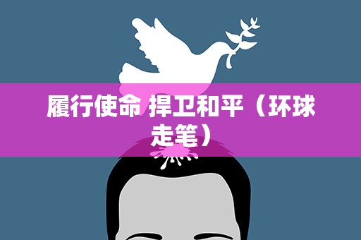 履行使命 捍卫和平（环球走笔）