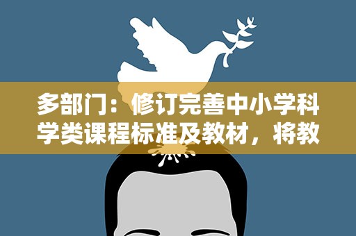 多部门：修订完善中小学科学类课程标准及教材，将教辅书纳入监管