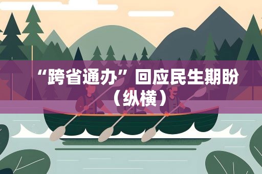 “跨省通办”回应民生期盼（纵横）