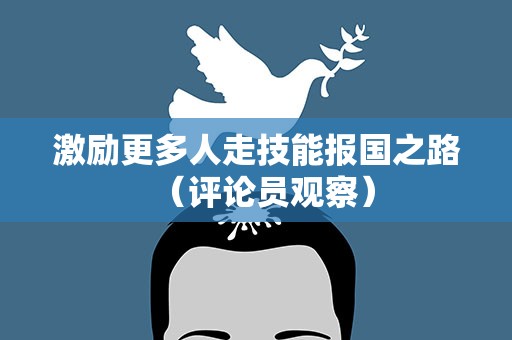 激励更多人走技能报国之路（评论员观察）