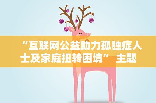 “互联网公益助力孤独症人士及家庭扭转困境” 主题公益论坛在武汉举办
