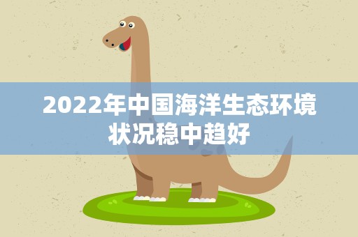 2022年中国海洋生态环境状况稳中趋好