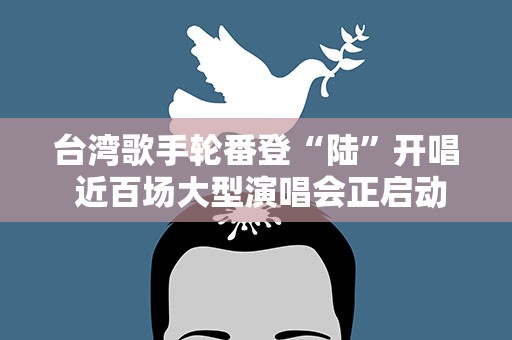 台湾歌手轮番登“陆”开唱 近百场大型演唱会正启动……