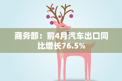 商务部：前4月汽车出口同比增长76.5%